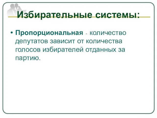 Избирательные системы: Пропорциональная - количество депутатов зависит от количества голосов избирателей отданных за партию.