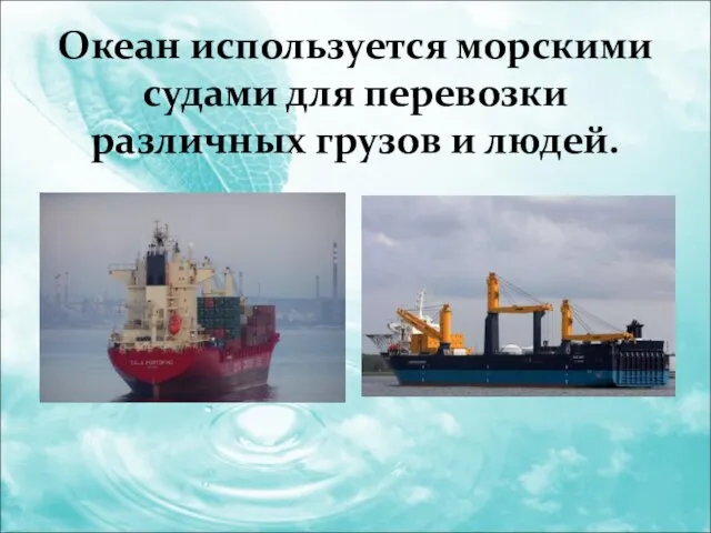 Океан используется морскими судами для перевозки различных грузов и людей.