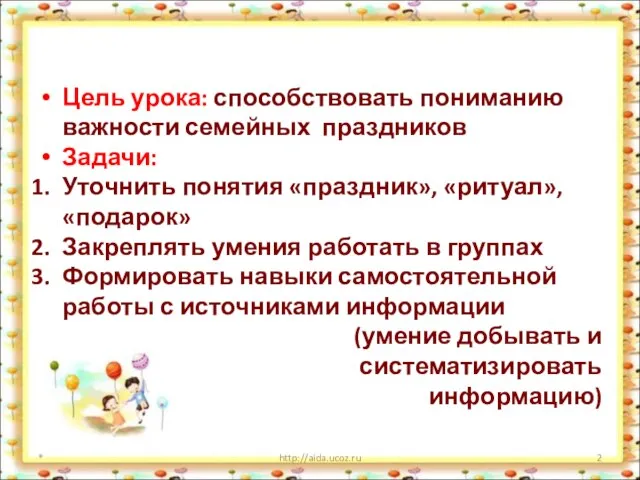 Цель урока: способствовать пониманию важности семейных праздников Задачи: Уточнить понятия «праздник»,