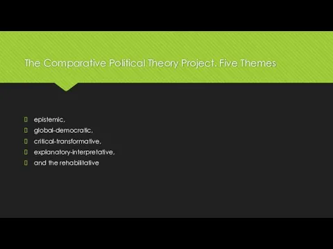 The Comparative Political Theory Project. Five Themes epistemic, global-democratic, critical-transformative, explanatory-interpretative, and the rehabilitative