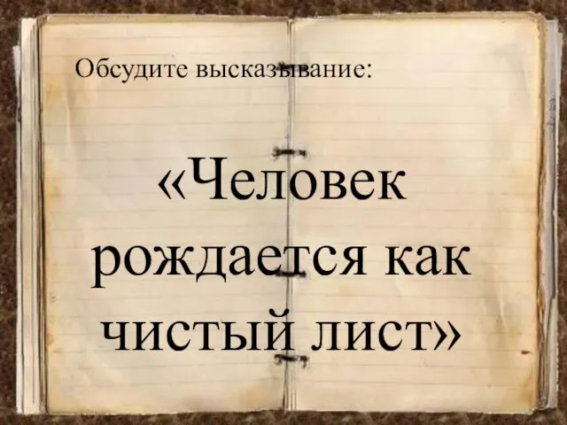 «Человек рождается как чистый лист» Обсудите высказывание: