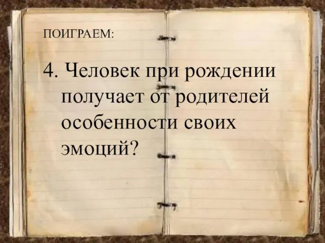 ПОИГРАЕМ: 4. Человек при рождении получает от родителей особенности своих эмоций?