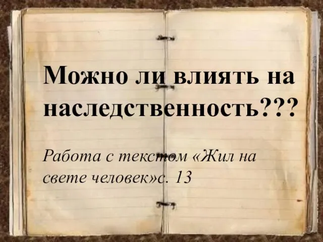 Можно ли влиять на наследственность??? Работа с текстом «Жил на свете человек»с. 13