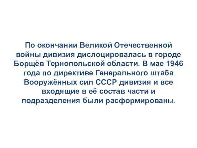 По окончании Великой Отечественной войны дивизия дислоцировалась в городе Борщёв Тернопольской