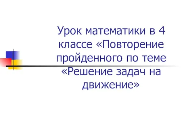 Урок математики в 4 классе «Повторение пройденного по теме «Решение задач на движение»