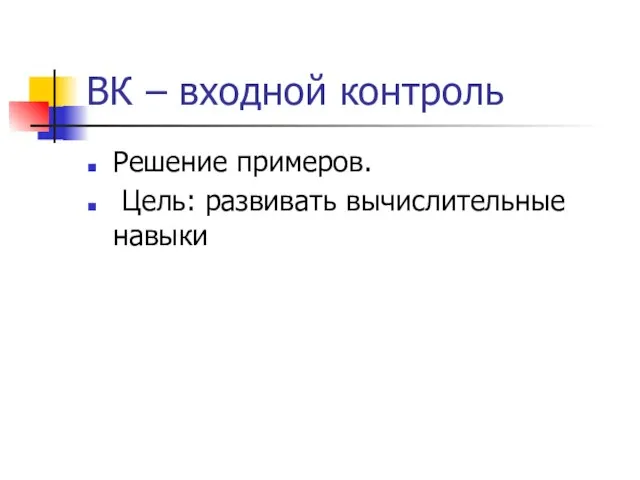 ВК – входной контроль Решение примеров. Цель: развивать вычислительные навыки