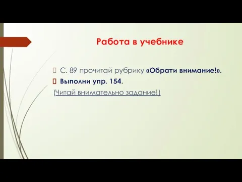 Работа в учебнике С. 89 прочитай рубрику «Обрати внимание!». Выполни упр. 154. (Читай внимательно задание!)