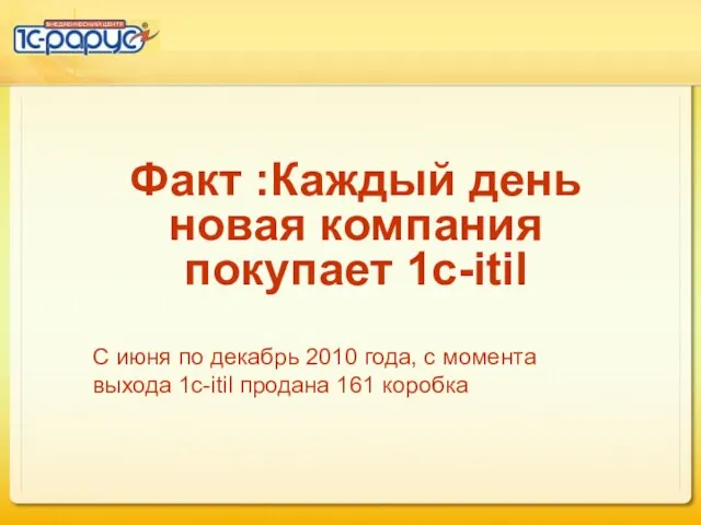 Факт :Каждый день новая компания покупает 1с-itil С июня по декабрь