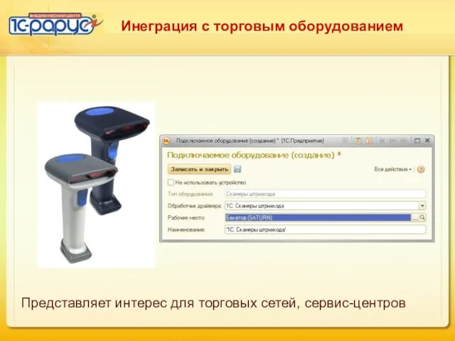 Инеграция с торговым оборудованием Представляет интерес для торговых сетей, сервис-центров