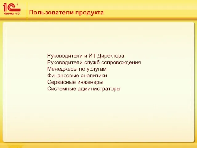 Пользователи продукта Руководители и ИТ Директора Руководители служб сопровождения Менеджеры по