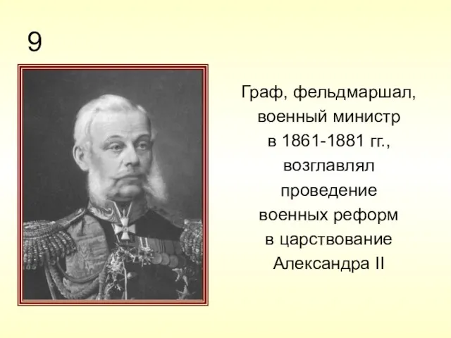 9 Граф, фельдмаршал, военный министр в 1861-1881 гг., возглавлял проведение военных реформ в царствование Александра II