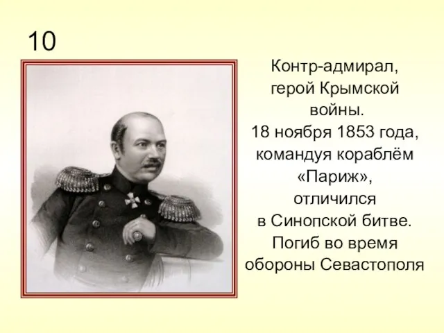 10 Контр-адмирал, герой Крымской войны. 18 ноября 1853 года, командуя кораблём