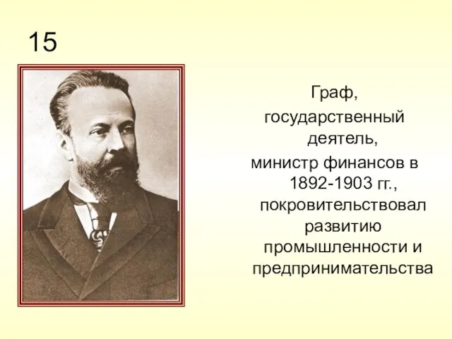 15 Граф, государственный деятель, министр финансов в 1892-1903 гг., покровительствовал развитию промышленности и предпринимательства