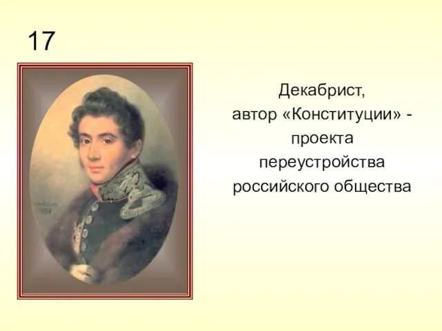 17 Декабрист, автор «Конституции» - проекта переустройства российского общества