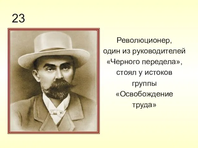 23 Революционер, один из руководителей «Черного передела», стоял у истоков группы «Освобождение труда»