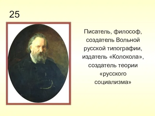 25 Писатель, философ, создатель Вольной русской типографии, издатель «Колокола», создатель теории «русского социализма»