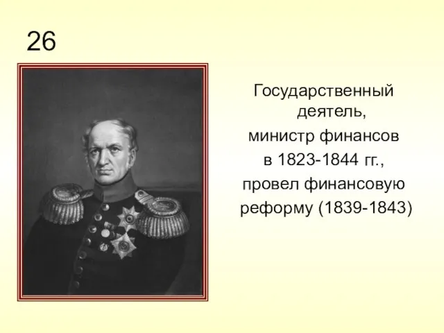 26 Государственный деятель, министр финансов в 1823-1844 гг., провел финансовую реформу (1839-1843)