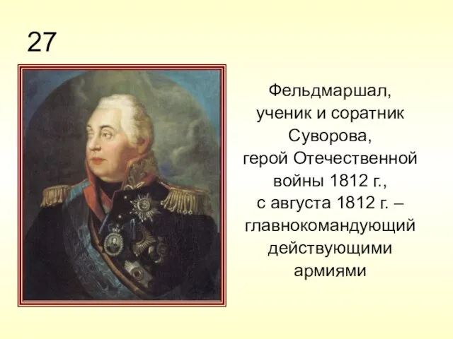 27 Фельдмаршал, ученик и соратник Суворова, герой Отечественной войны 1812 г.,