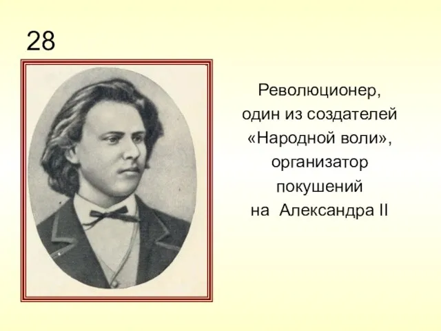 28 Революционер, один из создателей «Народной воли», организатор покушений на Александра II