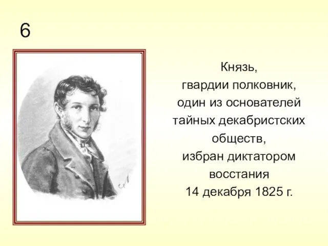 6 Князь, гвардии полковник, один из основателей тайных декабристских обществ, избран