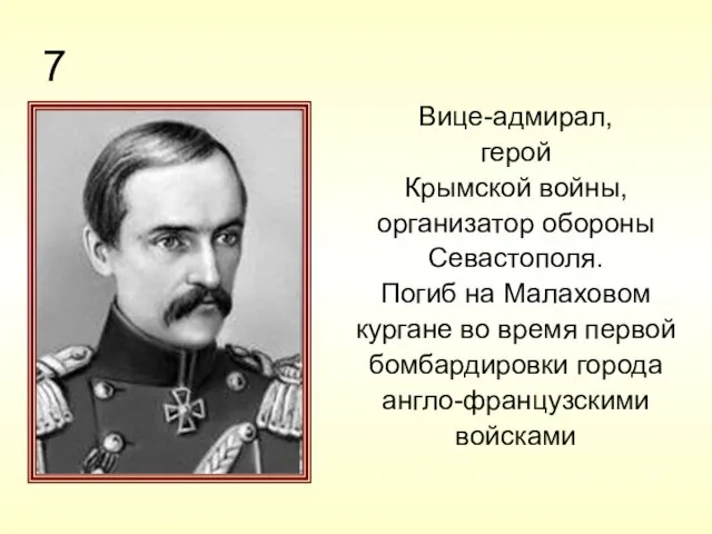 7 Вице-адмирал, герой Крымской войны, организатор обороны Севастополя. Погиб на Малаховом