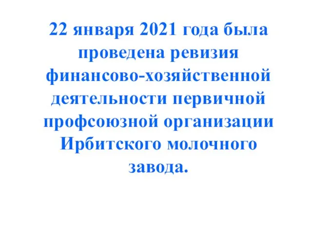 22 января 2021 года была проведена ревизия финансово-хозяйственной деятельности первичной профсоюзной организации Ирбитского молочного завода.