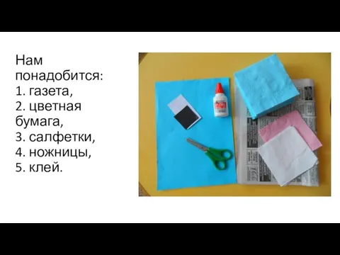 Нам понадобится: 1. газета, 2. цветная бумага, 3. салфетки, 4. ножницы, 5. клей.