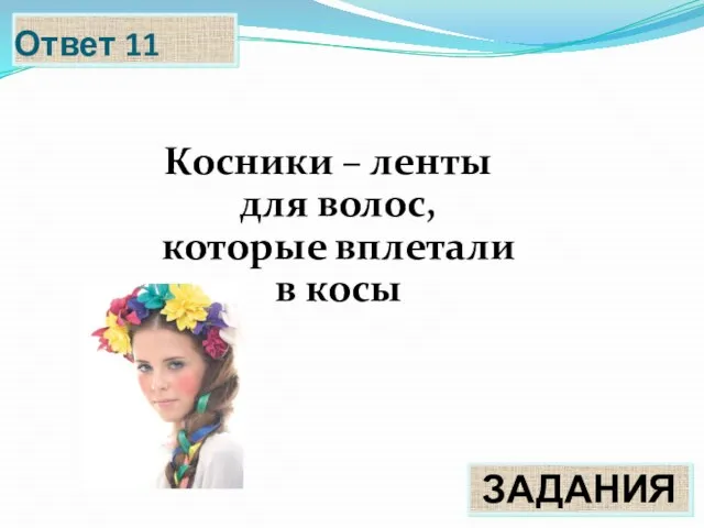 Ответ 11 Косники – ленты для волос, которые вплетали в косы ЗАДАНИЯ