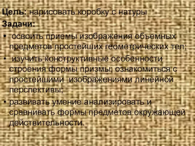 Цель: нарисовать коробку с натуры Задачи: освоить приемы изображения объемных предметов