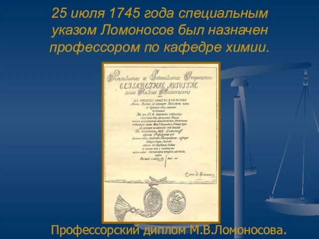 25 июля 1745 года специальным указом Ломоносов был назначен профессором по кафедре химии. Профессорский диплом М.В.Ломоносова.