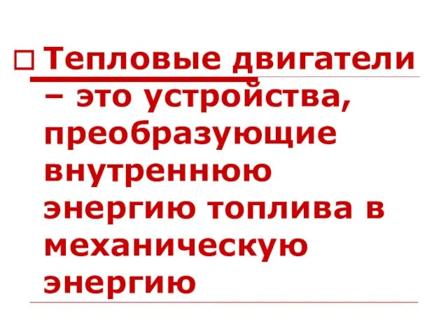 Тепловые двигатели – это устройства, преобразующие внутреннюю энергию топлива в механическую энергию