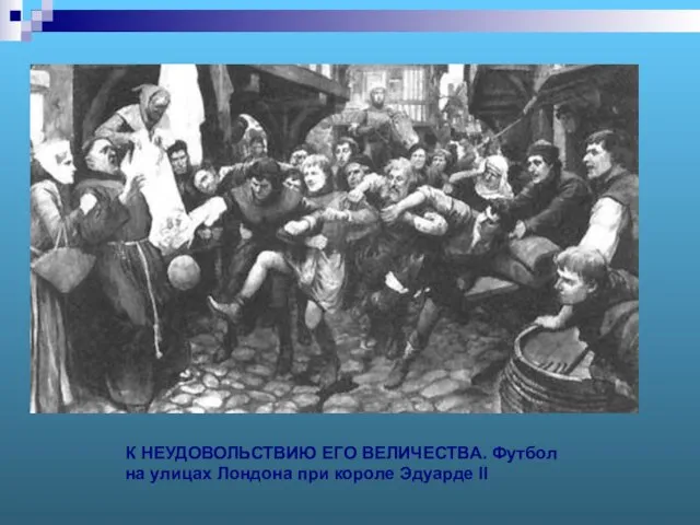 К НЕУДОВОЛЬСТВИЮ ЕГО ВЕЛИЧЕСТВА. Футбол на улицах Лондона при короле Эдуарде II