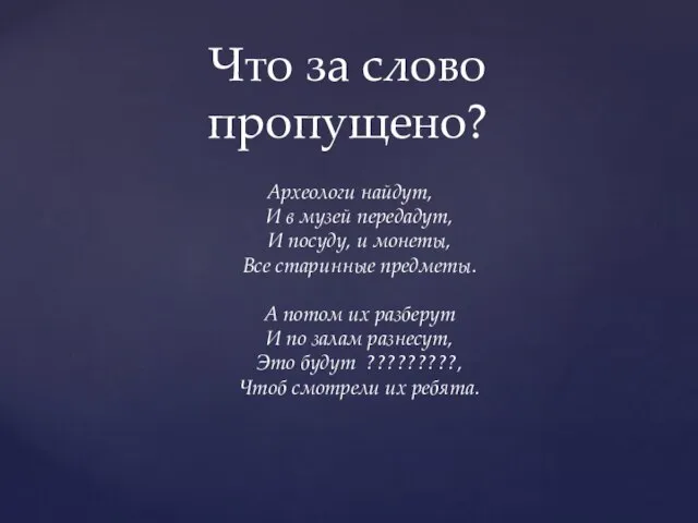 Археологи найдут, И в музей передадут, И посуду, и монеты, Все