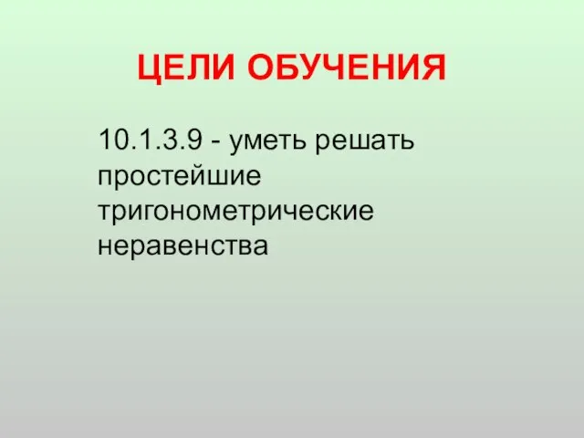 ЦЕЛИ ОБУЧЕНИЯ 10.1.3.9 - уметь решать простейшие тригонометрические неравенства