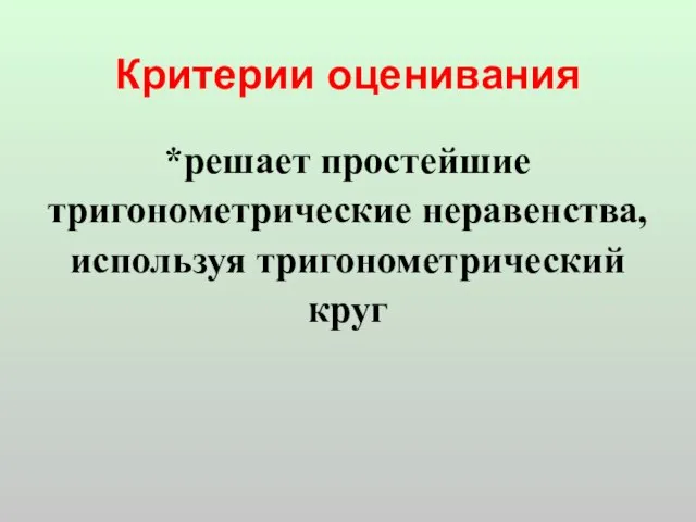 Критерии оценивания *решает простейшие тригонометрические неравенства, используя тригонометрический круг