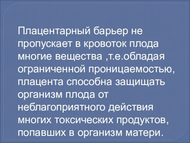 Плацентарный барьер не пропускает в кровоток плода многие вещества ,т.е.обладая ограниченной