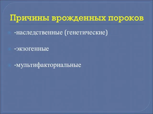 Причины врожденных пороков -наследственные (генетические) -экзогенные -мультифакториальные