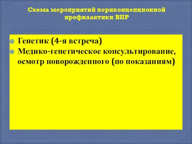 Схема мероприятий периконцепционной профилактики ВПР Генетик (4-я встреча) Медико-генетическое консультирование, осмотр новорожденного (по показаниям)