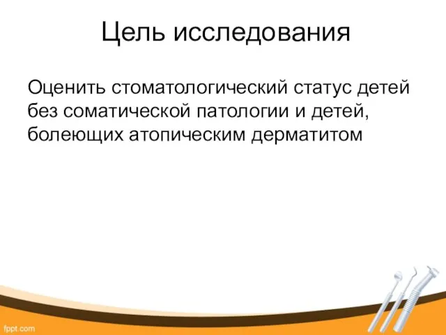 Цель исследования Оценить стоматологический статус детей без соматической патологии и детей, болеющих атопическим дерматитом