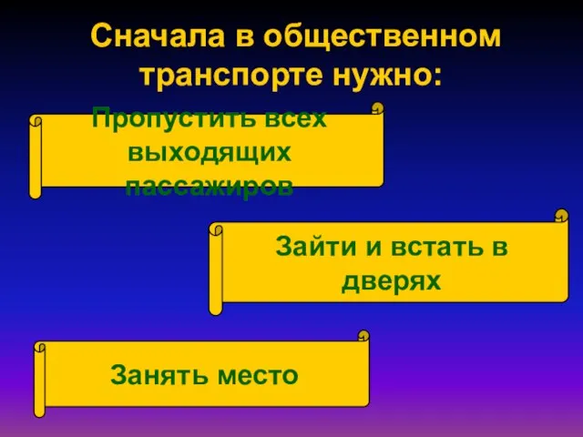 Сначала в общественном транспорте нужно: Пропустить всех выходящих пассажиров Зайти и встать в дверях Занять место