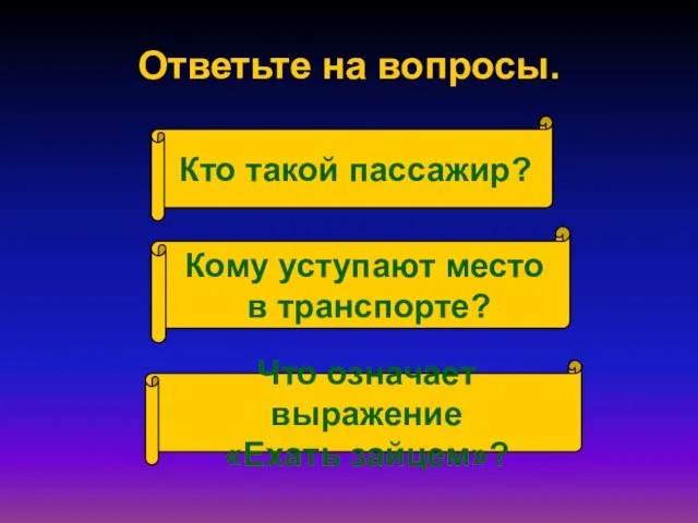 Ответьте на вопросы. Кто такой пассажир? Кому уступают место в транспорте? Что означает выражение «Ехать зайцем»?