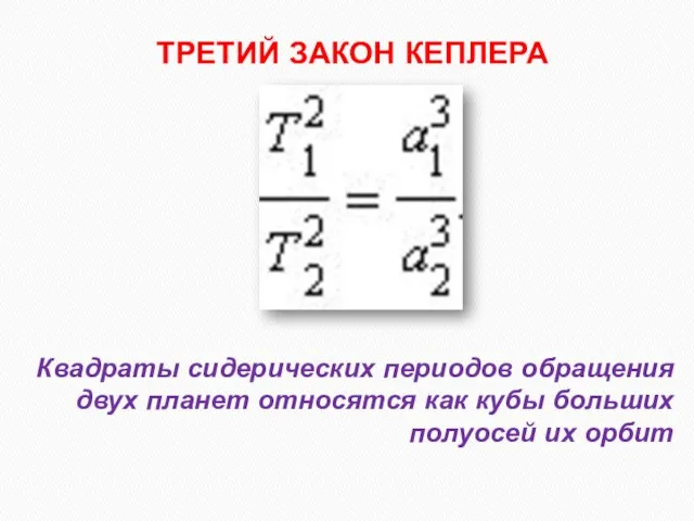 Квадраты сидерических периодов обращения двух планет относятся как кубы больших полуосей их орбит ТРЕТИЙ ЗАКОН КЕПЛЕРА