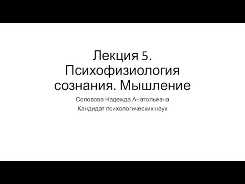 Лекция 5. Психофизиология сознания. Мышление Соловова Надежда Анатольевна Кандидат психологических наук