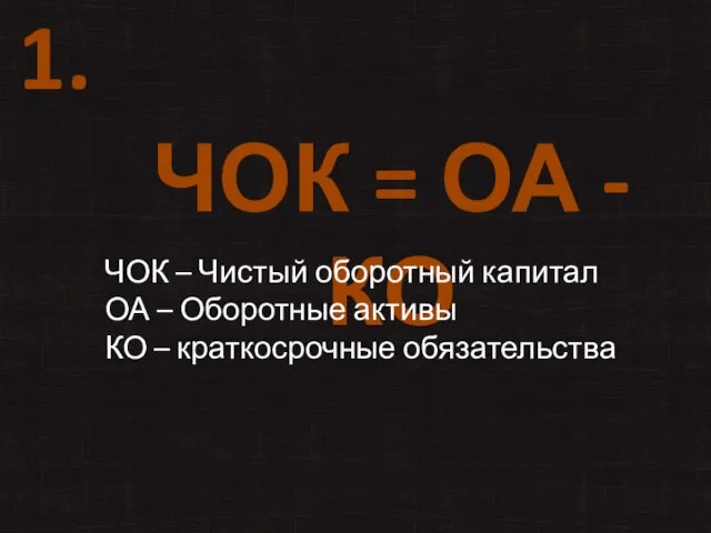 1. ЧОК = ОА - КО ЧОК – Чистый оборотный капитал