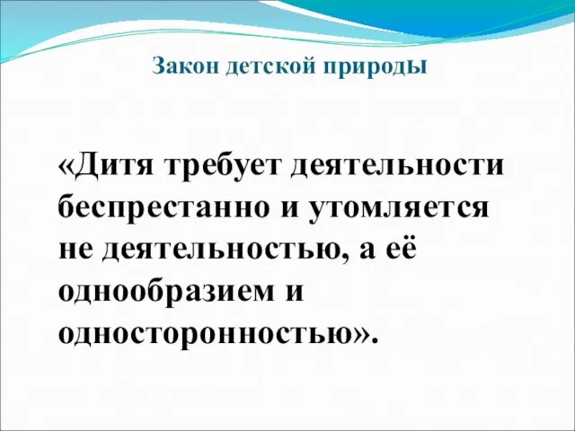 Закон детской природы «Дитя требует деятельности беспрестанно и утомляется не деятельностью, а её однообразием и односторонностью».