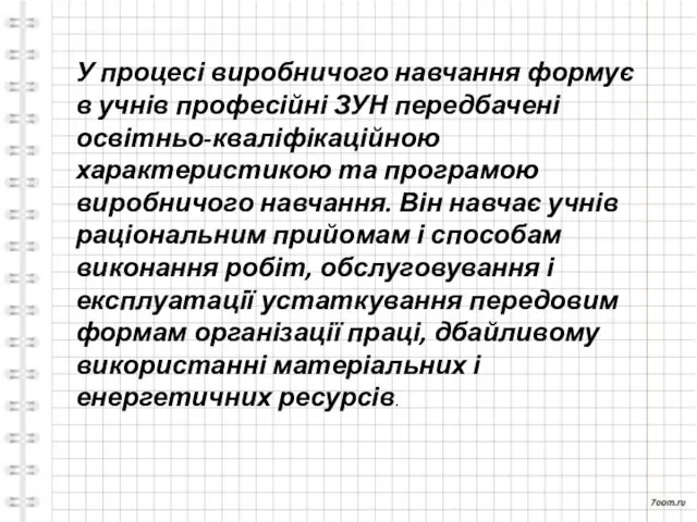 У процесі виробничого навчання формує в учнів професійні ЗУН передбачені освітньо-кваліфікаційною