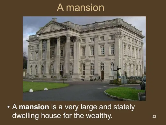 A mansion A mansion is a very large and stately dwelling house for the wealthy.