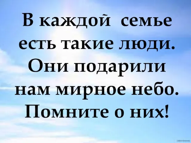 В каждой семье есть такие люди. Они подарили нам мирное небо. Помните о них!