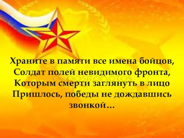 Храните в памяти все имена бойцов, Солдат полей невидимого фронта, Которым