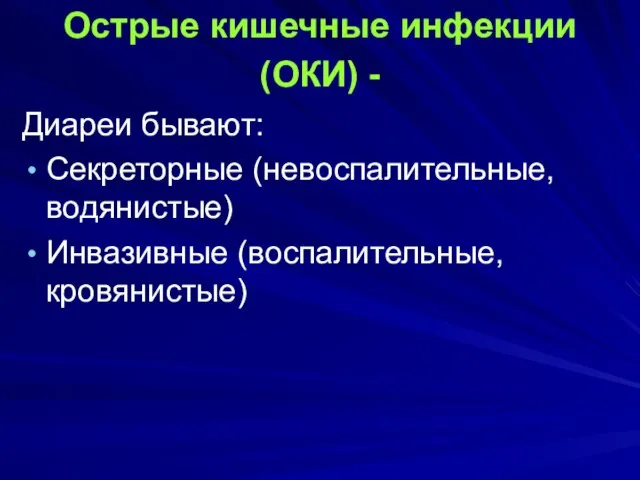 Острые кишечные инфекции (ОКИ) - Диареи бывают: Секреторные (невоспалительные, водянистые) Инвазивные (воспалительные, кровянистые)